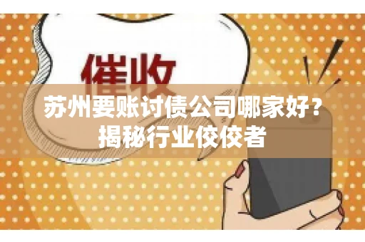 苏州要账讨债公司哪家好？揭秘行业佼佼者