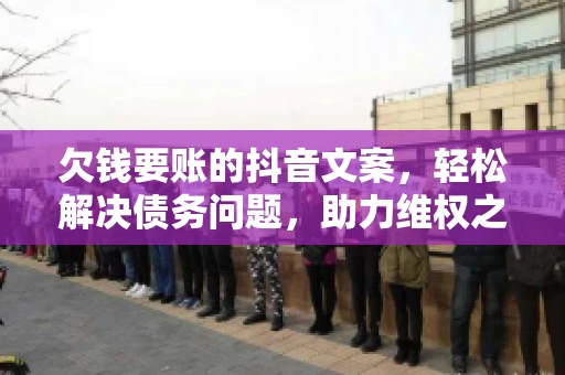 欠钱要账的抖音文案，轻松解决债务问题，助力维权之路