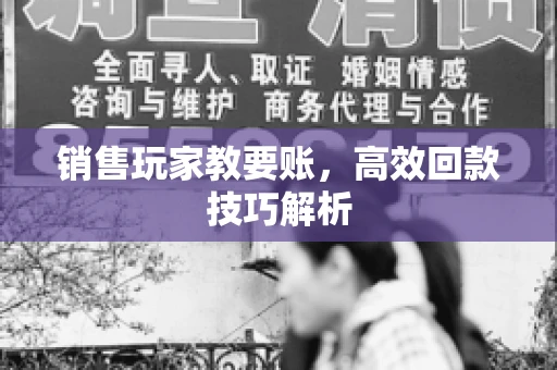销售玩家教要账，高效回款技巧解析