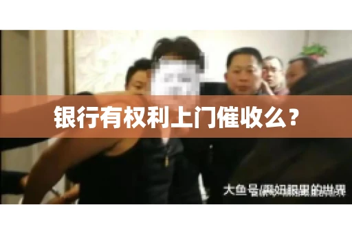 银行有权利上门催收么？