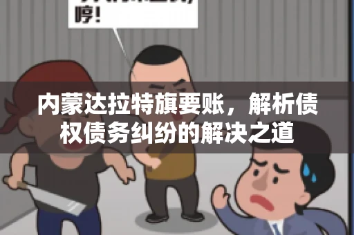 内蒙达拉特旗要账，解析债权债务纠纷的解决之道