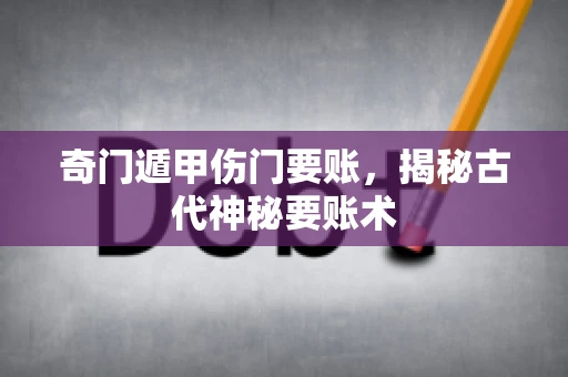 奇门遁甲伤门要账，揭秘古代神秘要账术