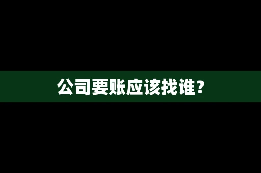 公司要账应该找谁？