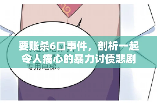 要账杀6口事件，剖析一起令人痛心的暴力讨债悲剧