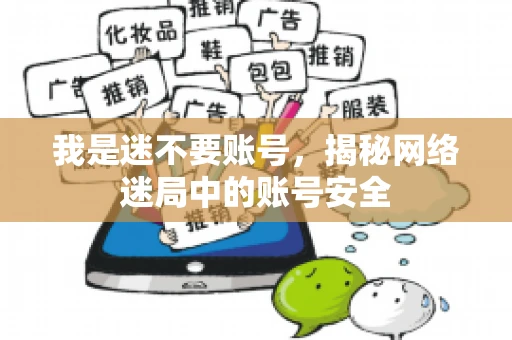 我是迷不要账号，揭秘网络迷局中的账号安全