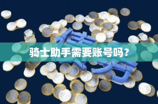 骑士助手需要账号吗? 骑士助手需要账号吗?