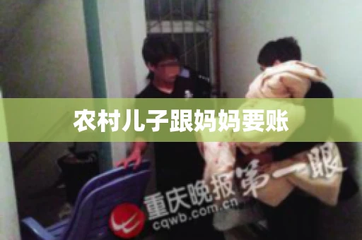 农村儿子跟妈妈要账 农村儿子跟妈妈要账