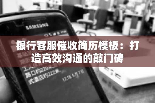 银行客服催收简历模板:打造高效沟通的敲门砖 银行客服催收简历模板:打造高效沟通的敲门砖