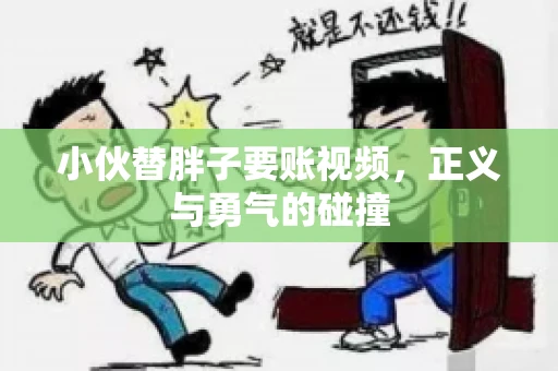 小伙替胖子要账视频，正义与勇气的碰撞