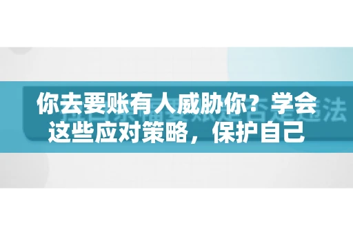 你去要账有人威胁你？学会这些应对策略，保护自己