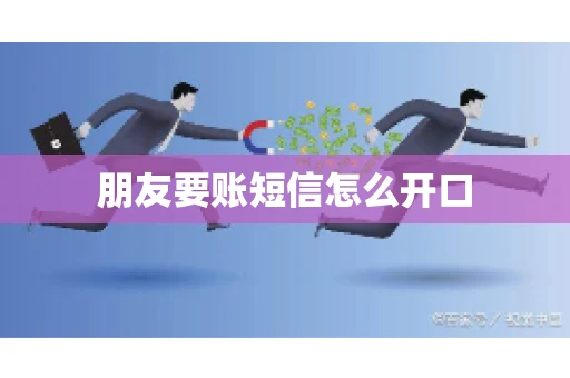 朋友要账短信怎么开口