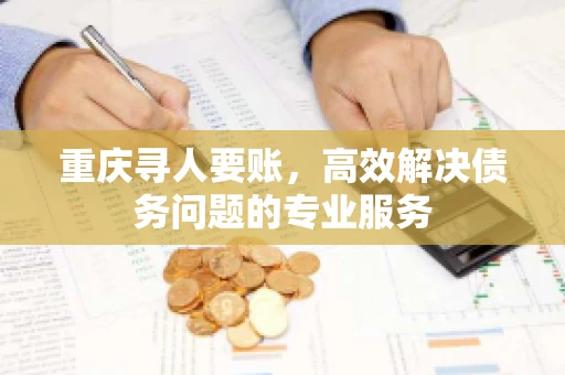 重庆寻人要账，高效解决债务问题的专业服务