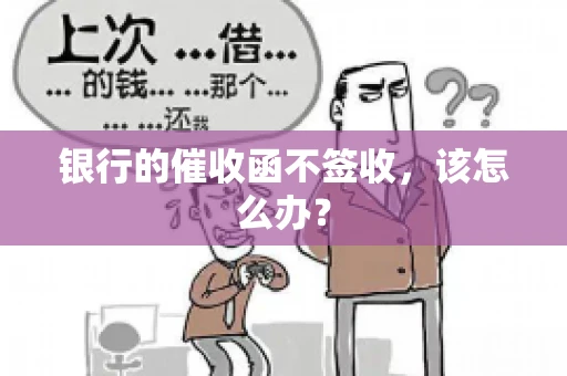 银行的催收函不签收，该怎么办？