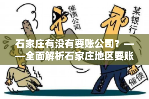 石家庄有没有要账公司？——全面解析石家庄地区要账服务