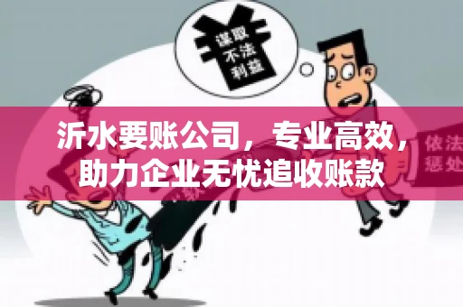 沂水要账公司，专业高效，助力企业无忧追收账款
