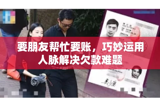 要朋友帮忙要账，巧妙运用人脉解决欠款难题