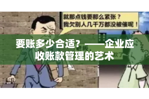 要账多少合适?——企业应收账款管理的艺术 要账多少合适?——企业应收账款管理的艺术