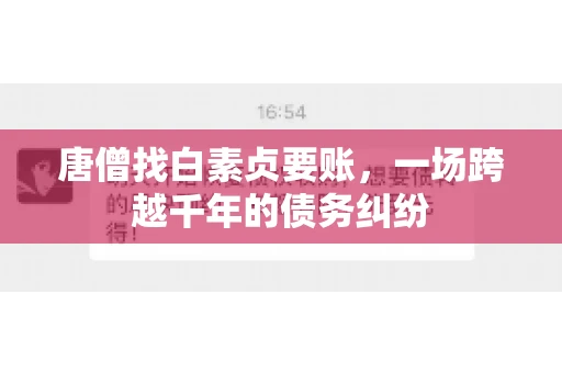 唐僧找白素贞要账,一场跨越千年的债务纠纷 唐僧找白素贞要账,一场跨越千年的债务纠纷