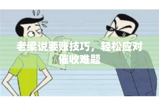 老梁说要账技巧，轻松应对催收难题