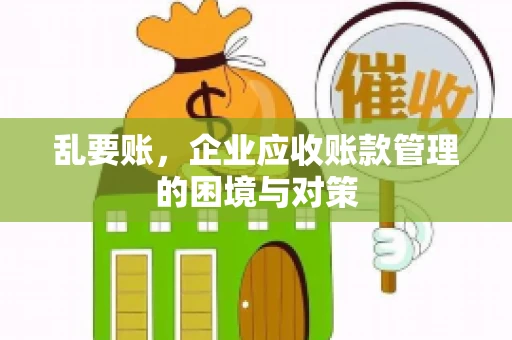乱要账，企业应收账款管理的困境与对策
