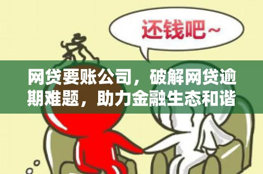 网贷要账公司,破解网贷逾期难题,助力金融生态和谐发展 网贷要账公司,破解网贷逾期难题,助力金融生态和谐发展
