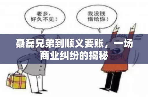 聂磊兄弟到顺义要账，一场商业纠纷的揭秘