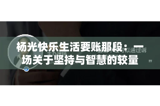 杨光快乐生活要账那段：一场关于坚持与智慧的较量