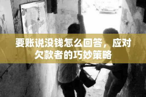 要账说没钱怎么回答，应对欠款者的巧妙策略