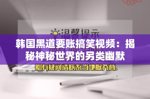 韩国黑道要账搞笑视频:揭秘神秘世界的另类幽默 韩国黑道要账搞笑视频:揭秘神秘世界的另类幽默