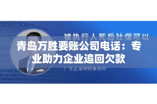 青岛万胜要账公司电话：专业助力企业追回欠款