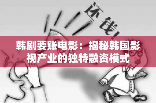 韩剧要账电影:揭秘韩国影视产业的独特融资模式 韩剧要账电影:揭秘韩国影视产业的独特融资模式