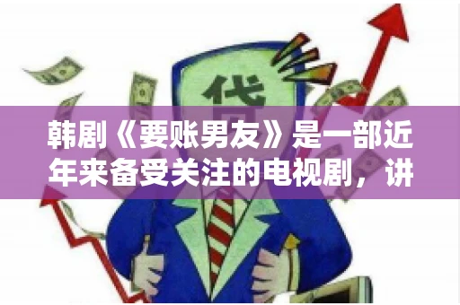 韩剧《要账男友》是一部近年来备受关注的电视剧，讲述了女主角在经历了一系列曲折的故事后，与男主角之间发生的浪漫爱情故事。这部剧不仅剧情引人入胜，还引发了许多观众对于“要账男友”这一角色的讨论。今天，我们就来聊聊这个话题。