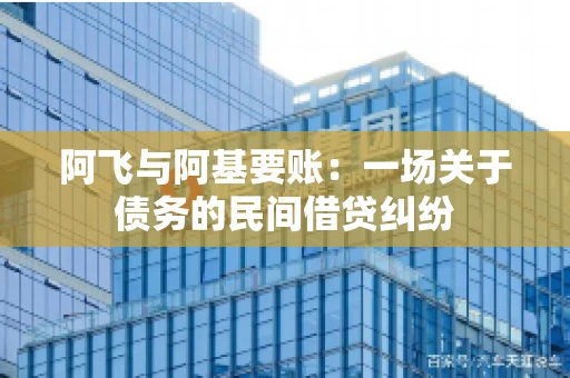 阿飞与阿基要账：一场关于债务的民间借贷纠纷