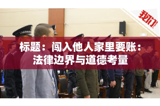 标题：闯入他人家里要账：法律边界与道德考量
