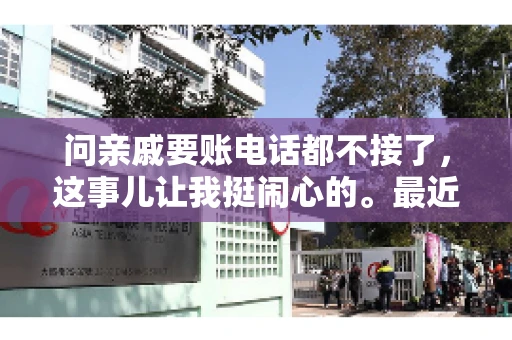 问亲戚要账电话都不接了，这事儿让我挺闹心的。最近，我遇到了一个棘手的问题，那就是向亲戚要账，结果电话都不接了。这让我不禁想起了生活中那些让人头疼的债务问题，以及如何妥善处理这些关系。下面，我就来和大家聊聊这个话题。
