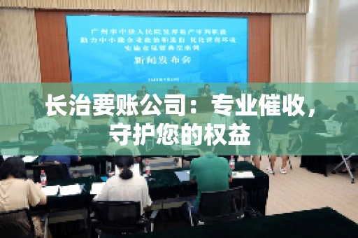 长治要账公司:专业催收,守护您的权益 长治要账公司:专业催收,守护您的权益