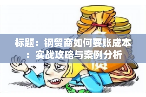 标题：钢贸商如何要账成本：实战攻略与案例分析