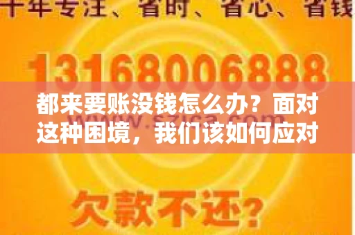 都来要账没钱怎么办？面对这种困境，我们该如何应对呢？首先，我们要明确一点，债务问题并非无解，关键在于我们如何去面对和解决。下面，我就从几个方面来和大家聊聊这个问题。