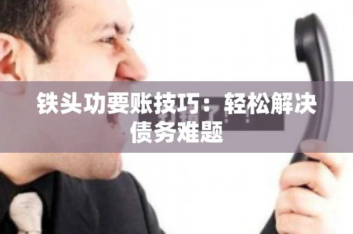 铁头功要账技巧：轻松解决债务难题