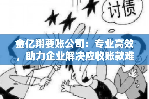 金亿翔要账公司：专业高效，助力企业解决应收账款难题