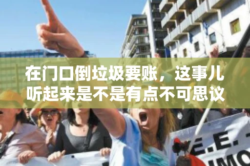 在门口倒垃圾要账，这事儿听起来是不是有点不可思议？但事实上，这确实是一些小区居民生活中可能遇到的问题。今天，我们就来聊聊这个话题，看看这背后到底隐藏着哪些问题，以及我们该如何应对。
