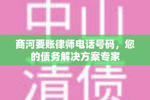 商河要账律师电话号码，您的债务解决方案专家