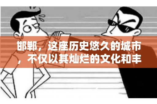 邯郸，这座历史悠久的城市，不仅以其灿烂的文化和丰富的历史遗迹闻名，还因为其独特的商业氛围而备受关注。其中，邯郸要账公司作为商业生态的一部分，承载着许多企业的期待与信任。今天，我们就来聊聊邯郸要账公司那些事儿。