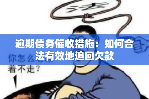 逾期债务催收措施：如何合法有效地追回欠款