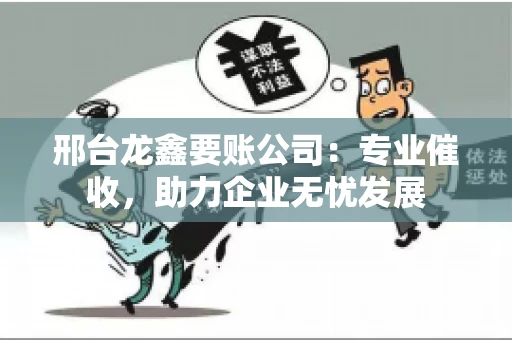 邢台龙鑫要账公司：专业催收，助力企业无忧发展
