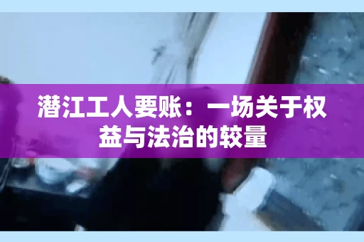潜江工人要账：一场关于权益与法治的较量
