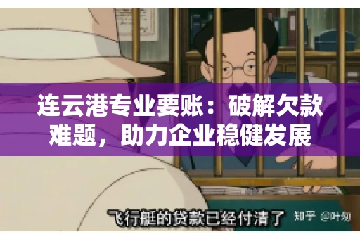 连云港专业要账：破解欠款难题，助力企业稳健发展