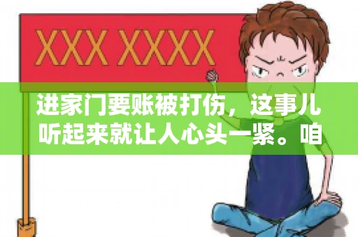 进家门要账被打伤，这事儿听起来就让人心头一紧。咱们得聊聊这个话题，毕竟涉及到人身安全和合法权益，可不是闹着玩的。话说回来，这事儿在现实生活中并不少见，今天咱们就来聊聊这个敏感又现实的问题。