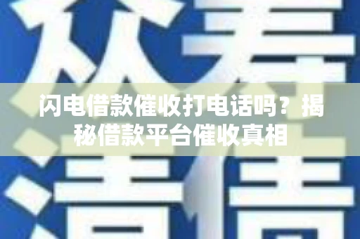 闪电借款催收打电话吗？揭秘借款平台催收真相