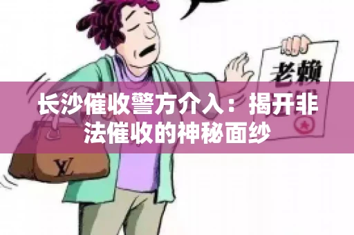 长沙催收警方介入：揭开非法催收的神秘面纱